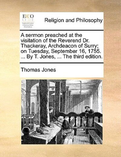 Cover for Thomas Jones · A Sermon Preached at the Visitation of the Reverend Dr. Thackeray, Archdeacon of Surry; on Tuesday, September 16, 1755. ... by T. Jones, ... the Third E (Paperback Book) (2010)