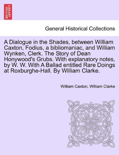Cover for William Clarke · A Dialogue in the Shades, Between William Caxton, Fodius, a Bibliomaniac, and William Wynken, Clerk. the Story of Dean Honywood's Grubs. with ... Doings at Roxburghe-hall. by William Clarke. (Paperback Book) (2011)