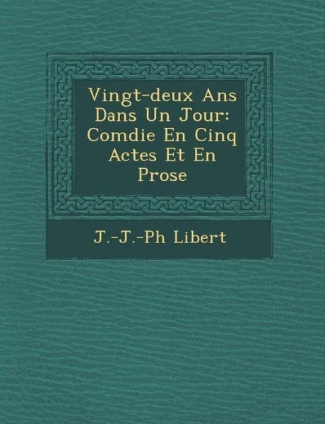 Cover for J -j -ph Li Bert · Vingt-deux Ans Dans Un Jour: Com Die en Cinq Actes et en Prose (Taschenbuch) (2012)