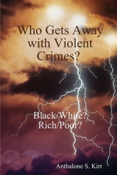 Cover for Anthalone S. Kirt · Who Gets Away with Violent Crimes? Black / White? Rich / Poor? (Book) (2013)