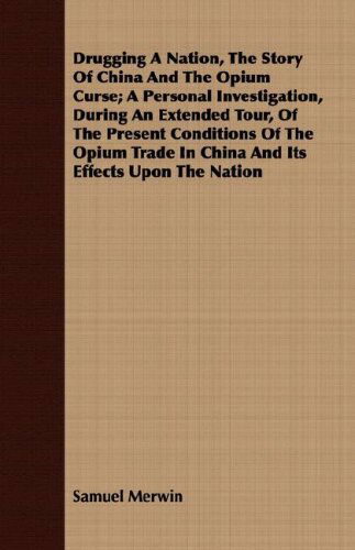 Drugging a Nation, the Story of China and the Opium Curse; a Personal Investigation, During an Extended Tour, of the Present Conditions of the Opium Trade in China and Its Effects Upon the Nation - Samuel Merwin - Kirjat - Mason Press - 9781408659823 - perjantai 29. helmikuuta 2008