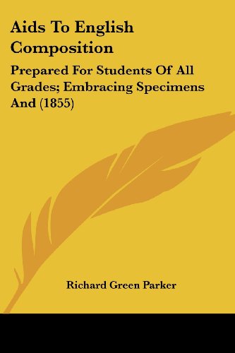 Cover for Richard Green Parker · Aids to English Composition: Prepared for Students of All Grades; Embracing Specimens and (1855) (Paperback Book) (2008)