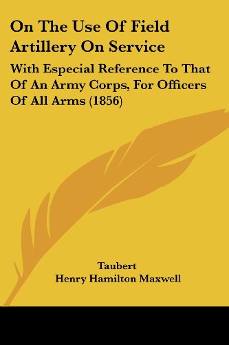 On the Use of Field Artillery on Service: with Especial Reference to That of an Army Corps, for Officers of All Arms (1856) - Taubert - Books - Kessinger Publishing, LLC - 9781437091823 - October 1, 2008