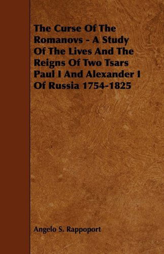 The Curse of the Romanovs - a Study of the Lives and the Reigns of Two Tsars Paul I and Alexander I of Russia 1754-1825 - Angelo S. Rappoport - Livros - Merz Press - 9781444624823 - 14 de abril de 2009