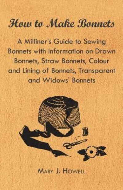 Cover for Mary J. Howell · How to Make Bonnets - A Milliner's Guide to Sewing Bonnets with Information on Drawn Bonnets, Straw Bonnets, Colour and Lining of Bonnets, Transparent and Widows' Bonnets (Paperback Book) (2011)