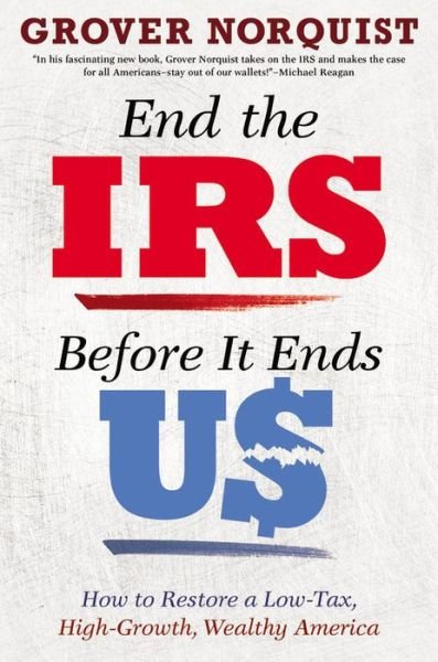 Cover for Grover Norquist · End the IRS Before It Ends Us: How to Restore a Low Tax, High Growth, Wealthy America (Innbunden bok) (2015)