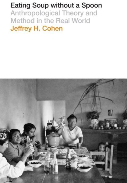 Jeffrey H. Cohen · Eating Soup without a Spoon: Anthropological Theory and Method in the Real World (Paperback Bog) (2015)