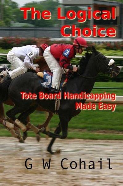 Cover for G W Cohail · The Logical Choice: Toteboard Handicapping Made Easy (Pocketbok) (2013)