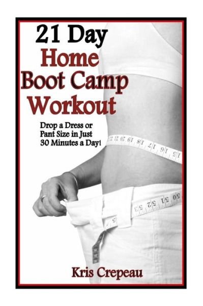 Cover for Kris Crepeau · 21 Day Home Boot Camp Workout: Get Fit and Drop a Dress or Pant Size in Just 30 Minutes a Day! (Paperback Bog) (2013)