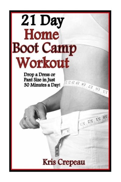 Cover for Kris Crepeau · 21 Day Home Boot Camp Workout: Get Fit and Drop a Dress or Pant Size in Just 30 Minutes a Day! (Paperback Book) (2013)