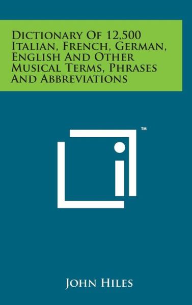 Cover for John Hiles · Dictionary of 12,500 Italian, French, German, English and Other Musical Terms, Phrases and Abbreviations (Hardcover Book) (2014)