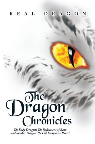 Cover for Real Dragon · The Dragon Chronicles: the Baby Dragons the Reflections of Bear and Smoker Dragon the Cat Dragons - Part 1 (Paperback Book) (2015)