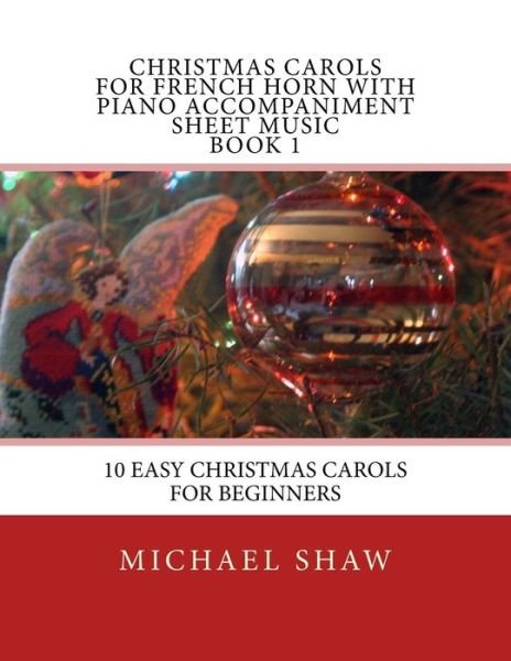 Cover for Michael Shaw · Christmas Carols for French Horn with Piano Accompaniment Sheet Music Book 1: 10 Easy Christmas Carols for Beginners (Pocketbok) (2015)