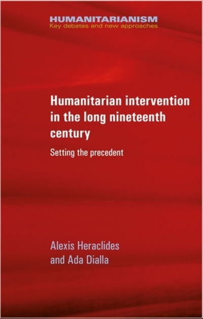 Cover for Alexis Heraclides · Humanitarian Intervention in the Long Nineteenth Century: Setting the Precedent - Humanitarianism: Key Debates and New Approaches (Paperback Book) (2018)