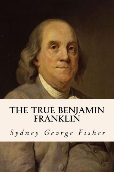 Cover for Sydney George Fisher · The True Benjamin Franklin (Paperback Bog) (2016)