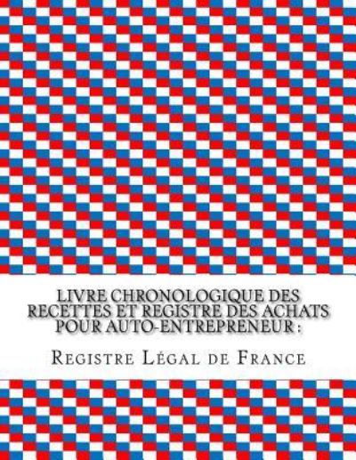 Cover for Registre Légal de France · Livre chronologique des recettes et registre des achats pour auto-entrepreneur (Paperback Book) (2016)