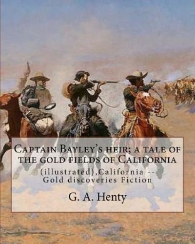 Cover for G a Henty · Captain Bayley's heir; a tale of the gold fields of California, By G. A. Henty (Paperback Book) (2016)
