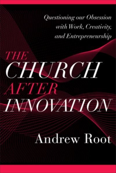 Cover for Andrew Root · The Church after Innovation – Questioning Our Obsession with Work, Creativity, and Entrepreneurship (Paperback Bog) (2022)
