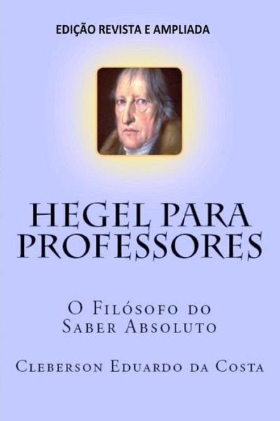 Hegel Para Professores - Cleberson Eduardo Da Costa - Livros - Createspace Independent Publishing Platf - 9781541318823 - 27 de dezembro de 2016