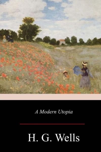 A Modern Utopia - H G Wells - Books - Createspace Independent Publishing Platf - 9781548319823 - July 12, 2017