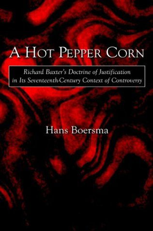 Cover for Hans Boersma · A Hot Pepper Corn: Richard Baxter's Doctrine of Justification in Its Seventeenth-century Context of Controversy (Inbunden Bok) (2003)