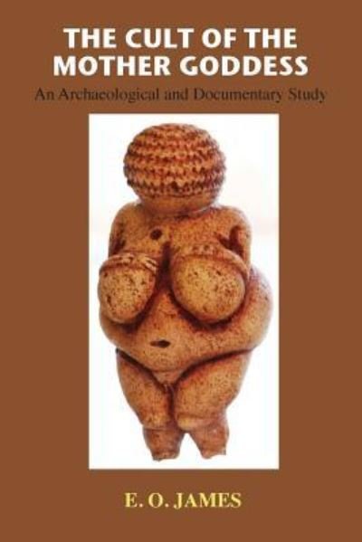 The Cult of the Mother Goddess: An Archaeological and Documentary Study - E O James - Kirjat - Book Tree - 9781585093823 - sunnuntai 16. syyskuuta 2018