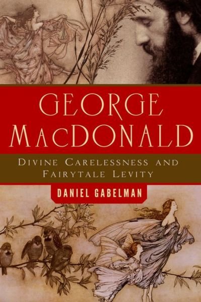 George MacDonald: Divine Carelessness and Fairytale Levity - Daniel Gabelman - Livros - Baylor University Press - 9781602587823 - 15 de agosto de 2013