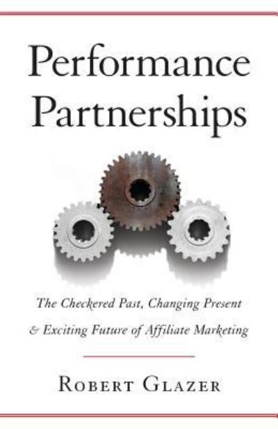 Cover for Robert Glazer · Performance Partnerships : The Checkered Past, Changing Present &amp; Exciting Future of Affiliate Marketing (Taschenbuch) (2017)