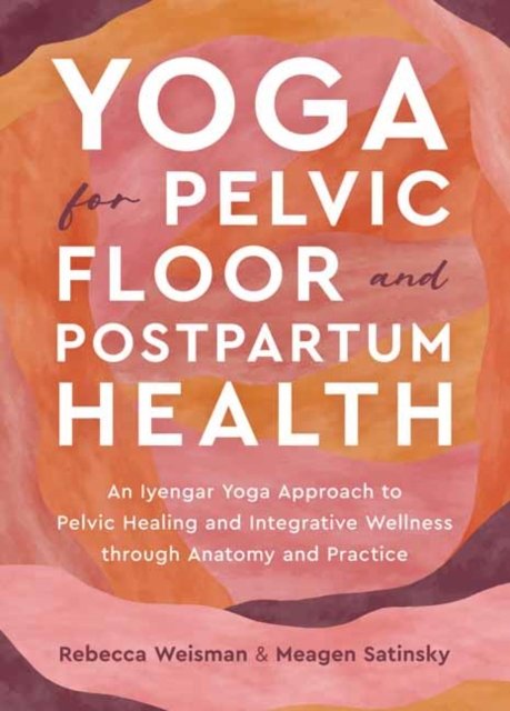 Cover for Rebecca Weisman · Yoga for Pelvic Floor and Postpartum Health: An Iyengar Yoga Approach to Pelvic Healing and Integrative Wellness through Anatomy and Practice (Pocketbok) (2024)