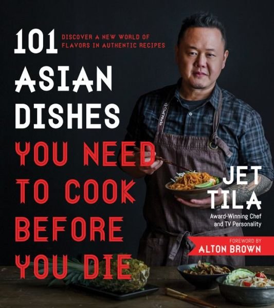 Cover for Jet Tila · 101 Asian Dishes You Need to Cook Before You Die: Discover a New World of Flavors in Authentic Recipes (Paperback Book) (2017)