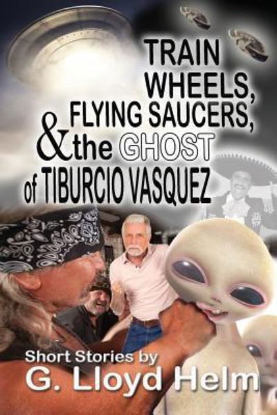 Cover for G Lloyd Helm · Train Wheels, Flying Saucers and the Ghost of Tiburcio Vasquez (Paperback Book) (2016)
