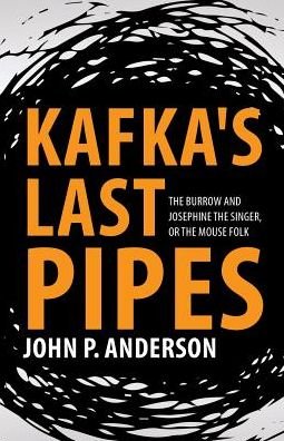 Cover for John P. Anderson · Kafka's Last Pipes : The Burrow and Josephine the Singer, or the Mouse Folk (Paperback Book) (2016)