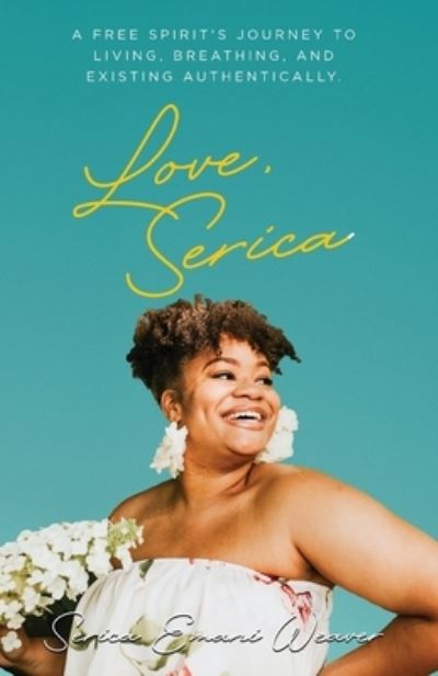 Cover for Serica Weaver · Love, Serica: A free spirit's journey to living, breathing, and existing authentically (Paperback Book) (2020)