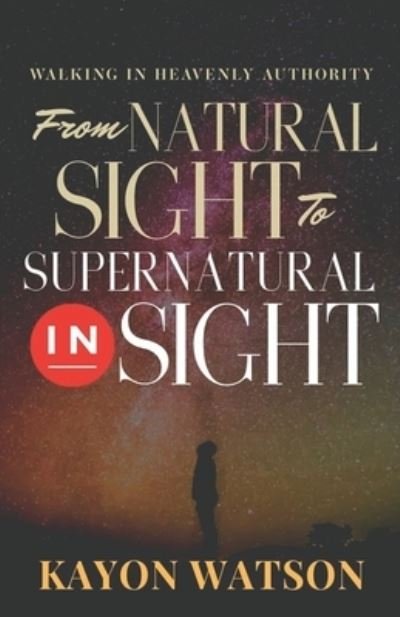 Cover for Kayon Watson · From Natural Sight to Supernatural Insight: Walking In Heavenly Authority (Pocketbok) (2019)