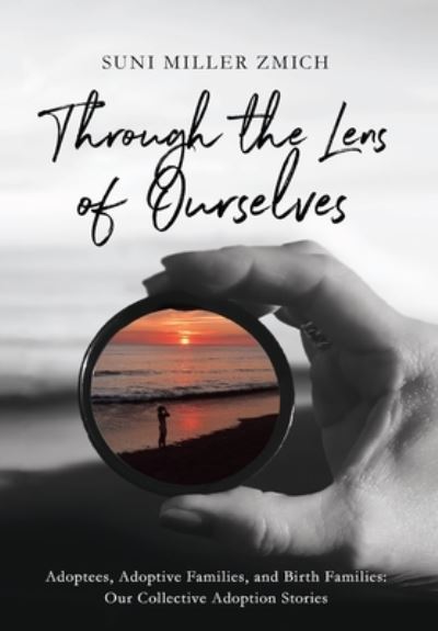 Cover for Suni Miller Zmich · Through the Lens of Ourselves: Adoptees, Adoptive Families, and Birth Families: Our Collective Adoption Stories (Hardcover Book) (2021)