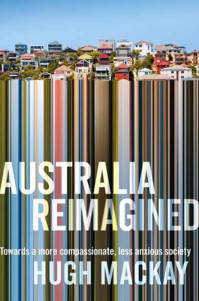 Cover for Hugh MacKay · Australia Reimagined : Towards a More Compassionate, Less Anxious Society (Paperback Book) (2018)