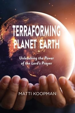 Matti Koopman · Terraforming Planet Earth: Unleashing the Power of the Lord's Prayer (Paperback Book) (2021)