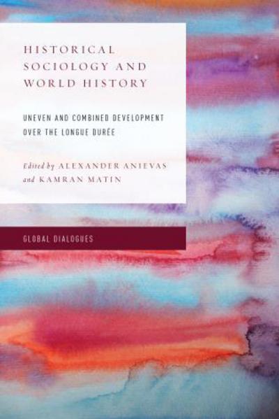 Cover for Alexander Anievas · Historical Sociology and World History: Uneven and Combined Development over the Longue Duree - Global Dialogues: Non Eurocentric Visions of the Global (Paperback Book) (2016)