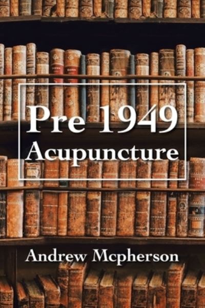 Pre 1949 Acupuncture - Andrew McPherson - Books - Xlibris Au - 9781796004823 - July 24, 2019