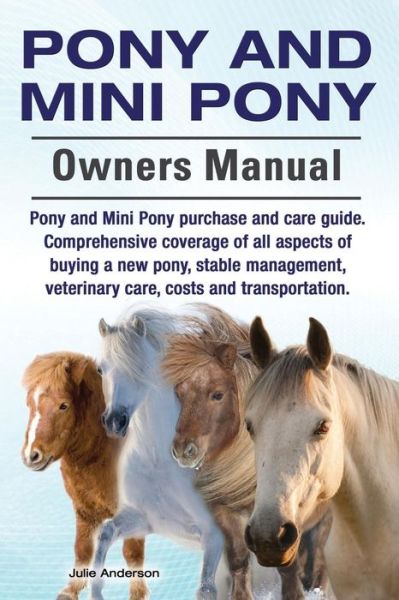 Cover for Julie Anderson · Pony and Mini Pony Owners Manual. Pony and Mini Pony Purchase and Care Guide. Comprehensive Coverage of All Aspects of Buying a New Pony, Stable Manag (Pocketbok) (2015)