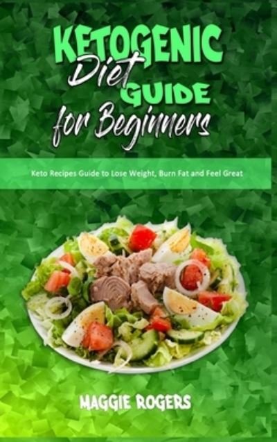 Cover for Maggie Rogers · Ketogenic Diet Guide for Beginners: Keto Recipes Guide to Lose Weight, Burn Fat and Feel Great (Hardcover Book) (2021)