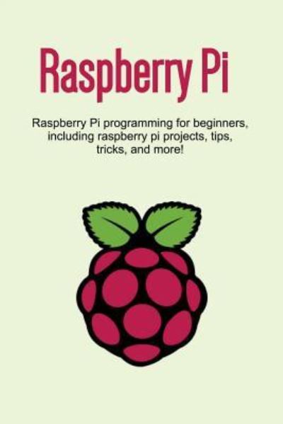 Raspberry Pi: Raspberry Pi programming for beginners, including Raspberry Pi projects, tips, tricks, and more! - Craig Newport - Bøger - Ingram Publishing - 9781925989823 - 3. juli 2019