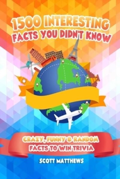 Cover for Scott Matthews · 1500 Interesting Facts You Didn't Know - Crazy, Funny &amp; Random Facts To Win Trivia (Taschenbuch) (2020)