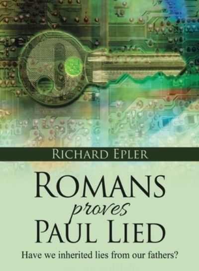 Romans Proves Paul Lied - Richard Epler - Books - Authors' Tranquility Press - 9781964362823 - June 18, 2024