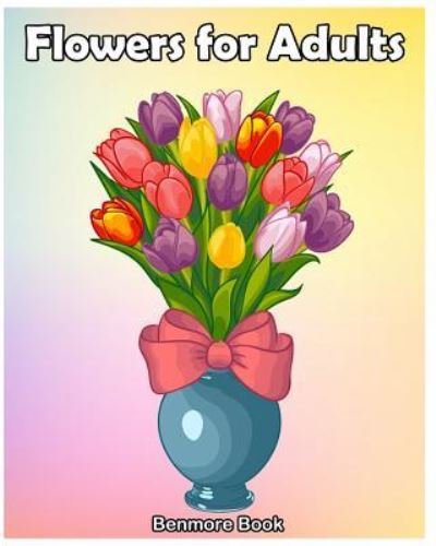 Flowers for Adult - Benmore Book - Książki - Createspace Independent Publishing Platf - 9781987596823 - 6 kwietnia 2018