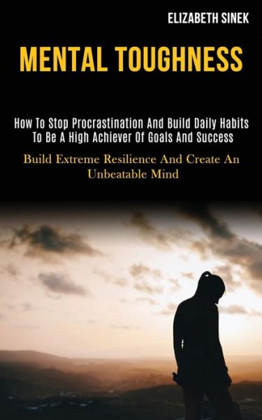 Cover for Elizabeth Sinek · Mental Toughness: How to Stop Procrastination and Build Daily Habits to Be a High Achiever of Goals and Success (Build Extreme Resilience and Create an Unbeatable Mind) (Taschenbuch) (2020)