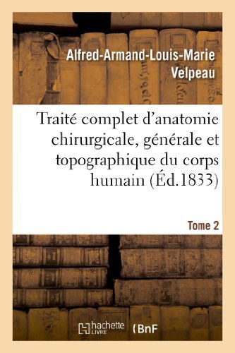 Cover for Alfred-Armand-Louis-Marie Velpeau · Traite Complet d'Anatomie Chirurgicale, Generale Et Topographique Du Corps Humain. Tome 2: , Ou Anatomie Consideree Dans Ses Rapports Avec La Pathologie Chirurgicale Et La Medecine Operatoire - Sciences (Pocketbok) [French edition] (2013)