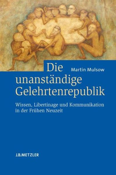 Cover for Martin Mulsow · Die unanstandige Gelehrtenrepublik: Wissen, Libertinage und Kommunikation in der Fruhen Neuzeit (Hardcover Book) (2007)