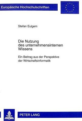 Cover for Stefan Eulgem · Die Nutzung Des Unternehmensinternen Wissens: Ein Beitrag Aus Der Perspektive Der Wirtschaftsinformatik - Europaeische Hochschulschriften / European University Studie (Paperback Book) (1998)