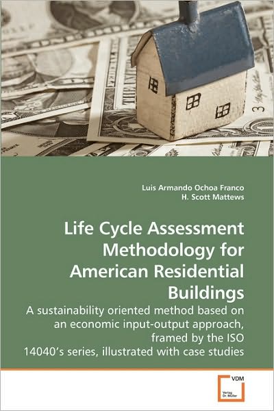 Cover for Luis Armando Ochoa Franco · Life Cycle Assessment Methodology for American Residential Buildings: a Sustainability Oriented Method Based on an Economic Input-output Approach, ... 14040?s Series, Illustrated with Case Studies (Paperback Book) (2009)